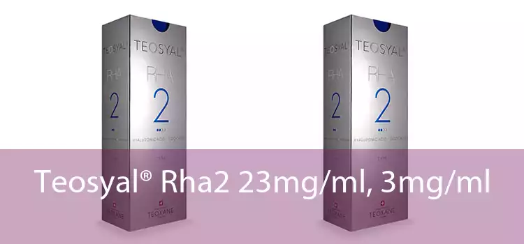 Teosyal® Rha2 23mg/ml, 3mg/ml 